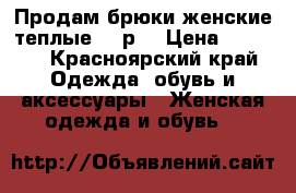 Продам брюки женские теплые 44 р. › Цена ­ 1 000 - Красноярский край Одежда, обувь и аксессуары » Женская одежда и обувь   